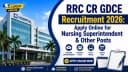 RRC CR GDCE Recruitment 2026: Apply Online for Nursing Superintendent & Other Posts